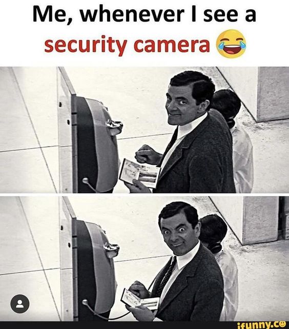 Me when i see a security camera!!!