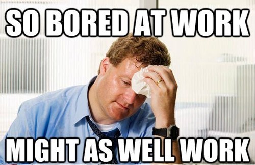 So Bored At Work Might As Well Work